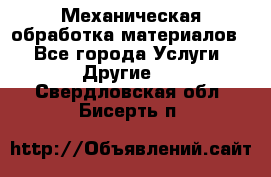 Механическая обработка материалов. - Все города Услуги » Другие   . Свердловская обл.,Бисерть п.